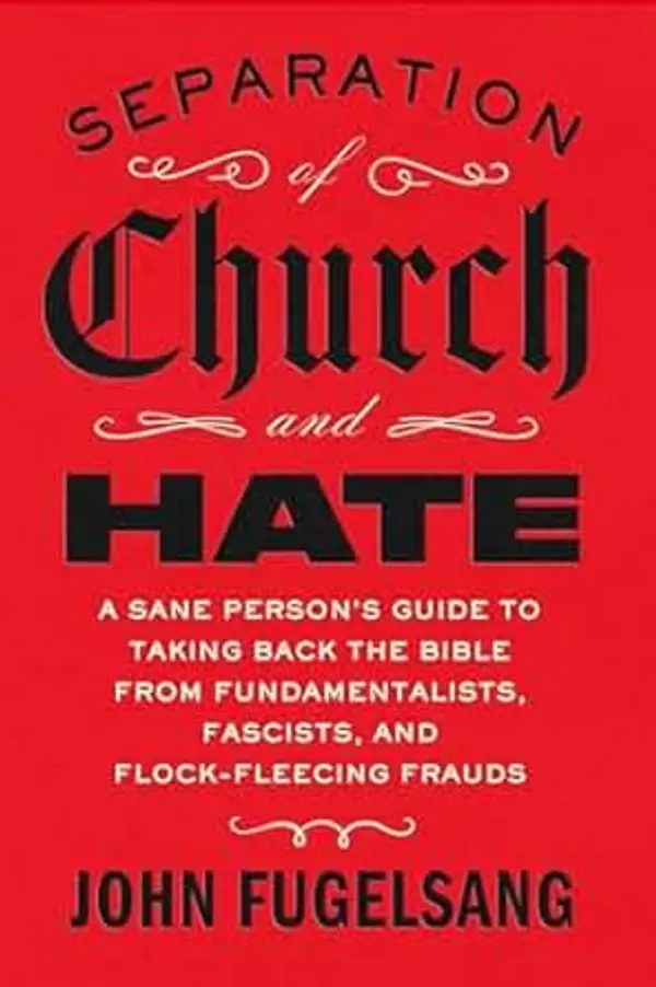 Separation of Church and Hate: A Sane Person's Guide to Taking Back the Bible from Fundamentalists, Fascists, and Flock-Fleecing Frauds by John Fugelsang cover