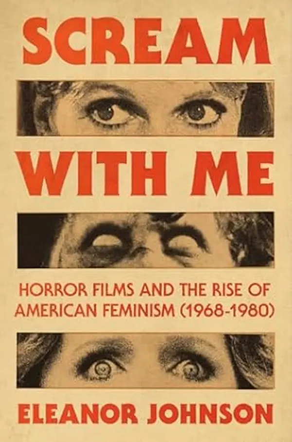 Scream with Me: Horror Films and the Rise of American Feminism (1968-1980) by Eleanor Johnson cover