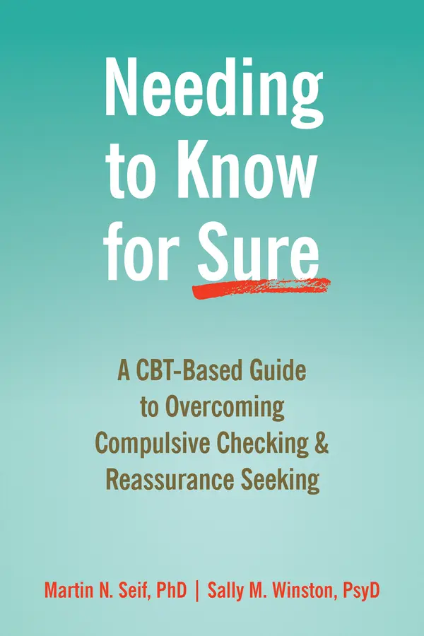 Needing to Know for Sure: A CBT-Based Guide to Overcoming Compulsive Checking and Reassurance Seeking by Martin N. Seif PhD, Sally M. Winston PsyD cover
