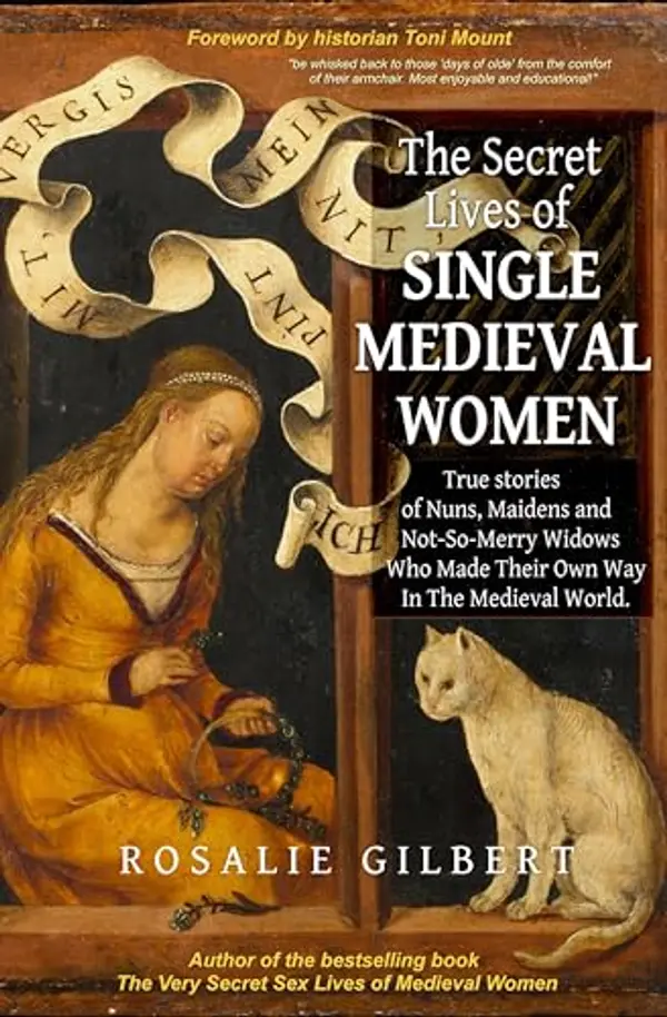 The Secret Lives of Single Medieval Women: True Stories of Nuns, Maidens, and Not-So-Merry Widows Who Made Their Own Way in the Medieval World by Rosalie Gilbert cover