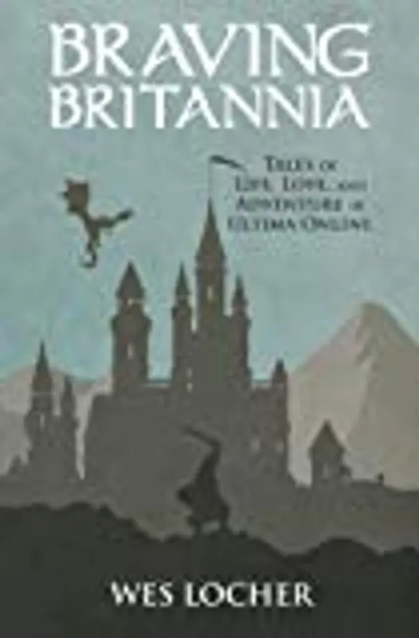 Braving Britannia: Tales of Life, Love, and Adventure in Ultima Online by Wes Locher cover