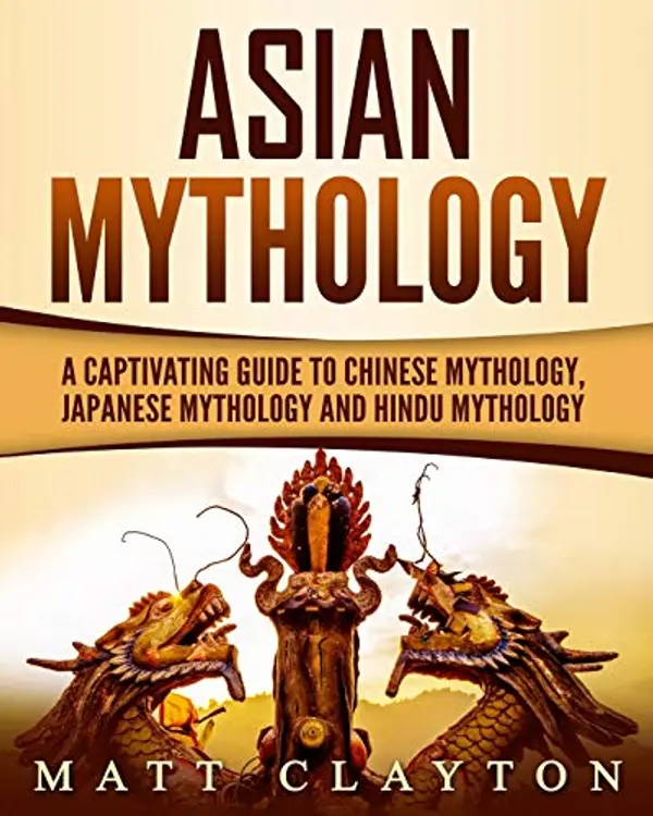 Asian Mythology: A Captivating Guide to Chinese Mythology, Japanese Mythology and Hindu Mythology (World Mythologies) by Matt Clayton cover