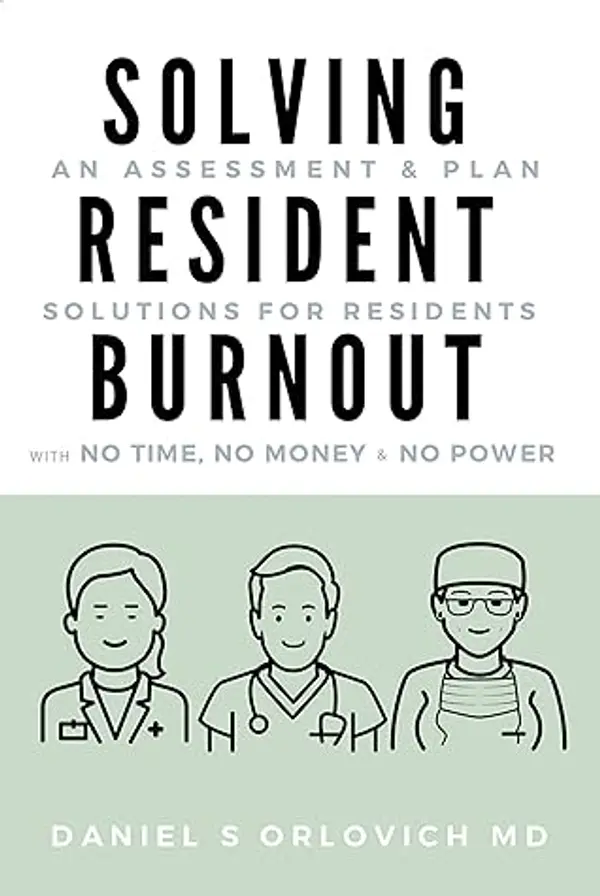 Solving Resident Burnout: An Assessment & Plan: Solutions for Residents with No Time, No Money & No Power by Daniel S Orlovich cover