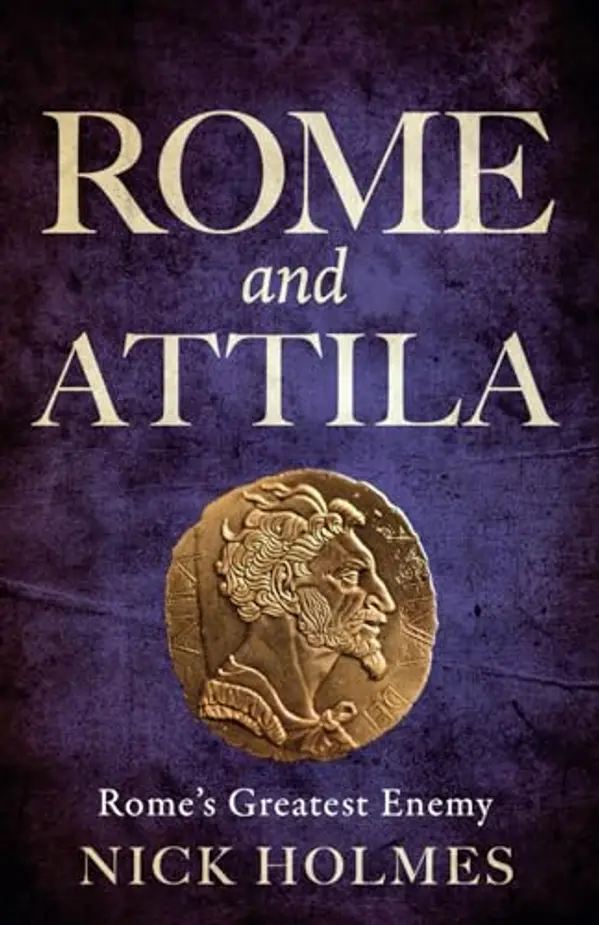 Rome and Attila: Rome's Greatest Enemy (The Fall of the Roman Empire) by Nick Holmes cover