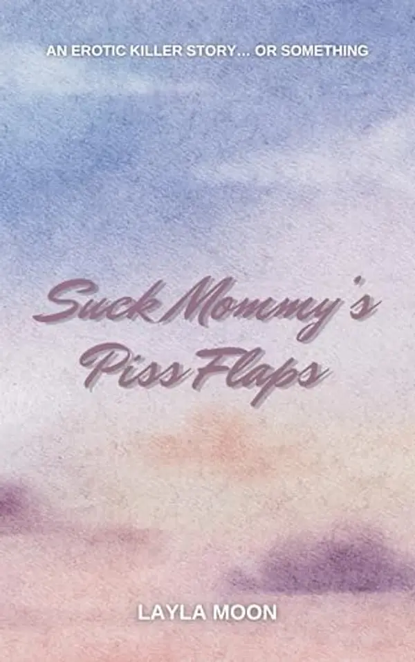 Suck Mommy’s Piss Flaps: An Erotic Killer Story… Or Something (What The F Did I Just Read Collection) by Layla Moon cover