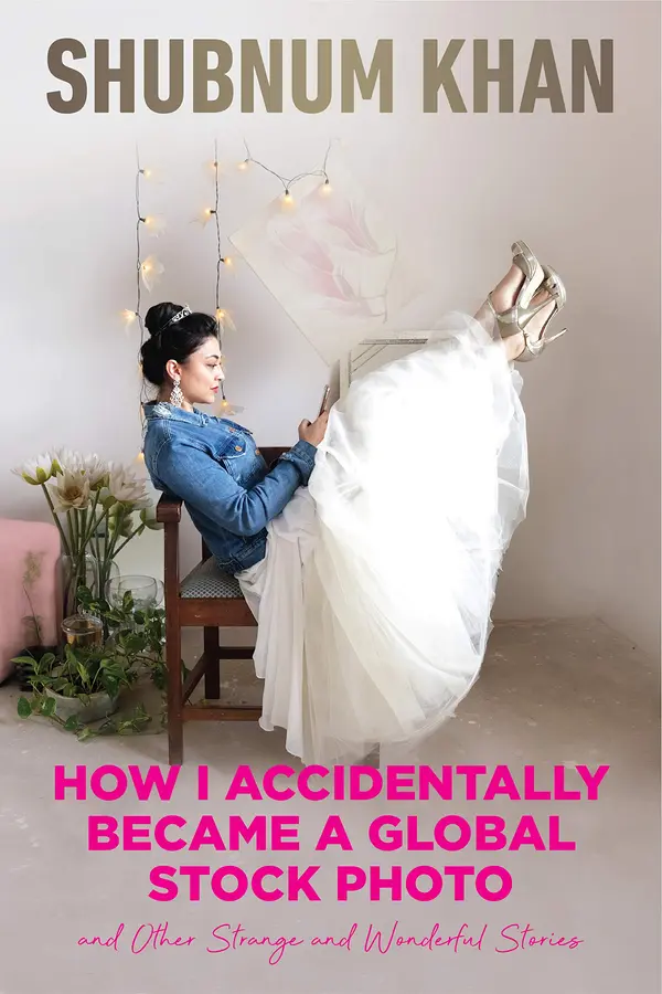 How I Accidentally Became a Global Stock Photo and Other Strange and Wonderful Stories by Shubnum Khan cover