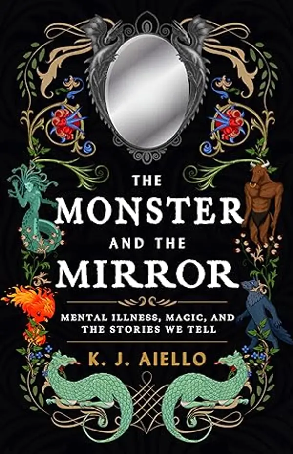 The Monster and the Mirror: Mental Illness, Magic, and the Stories We Tell by K.J. Aiello cover