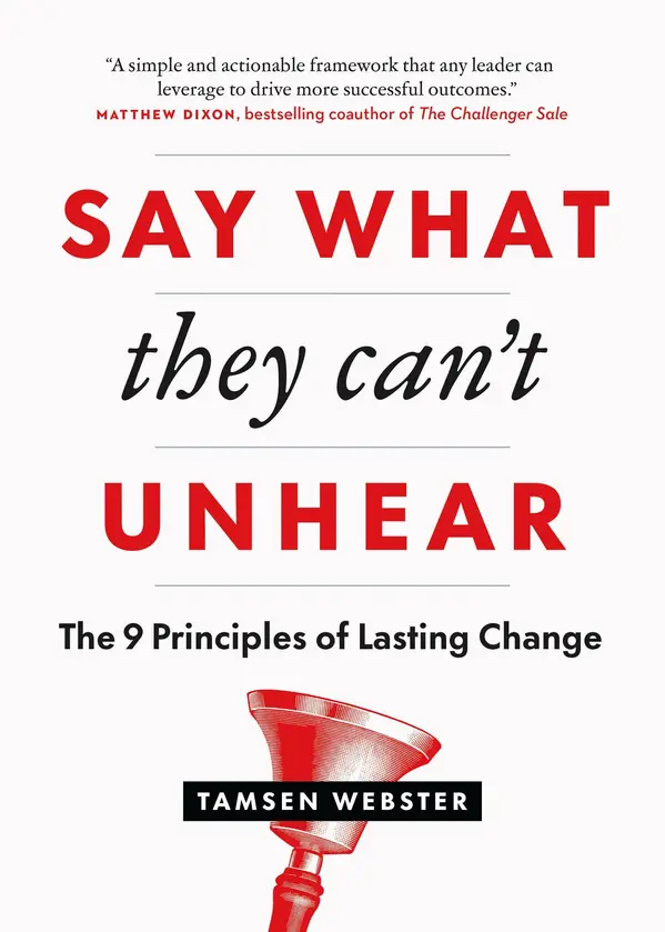 Say What They Can't Unhear: The 9 Principles of Lasting Change by Tamsen Webster cover