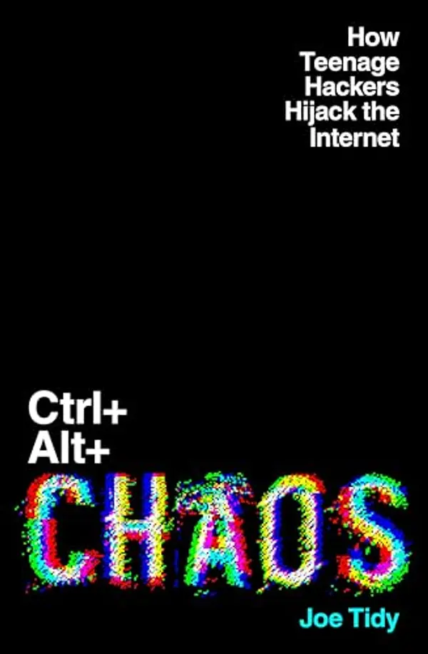 CTRL+ALT+CHAOS: How Teenage Hackers Hijack the Internet by Joe Tidy cover