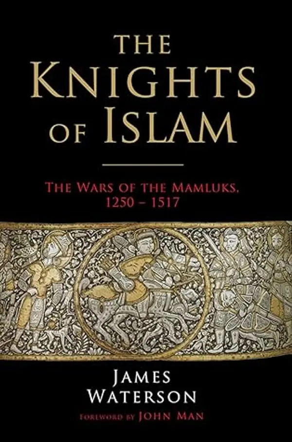 The Knights of Islam: The Wars of the Mamluks, 1250 - 1517 by James Waterson cover