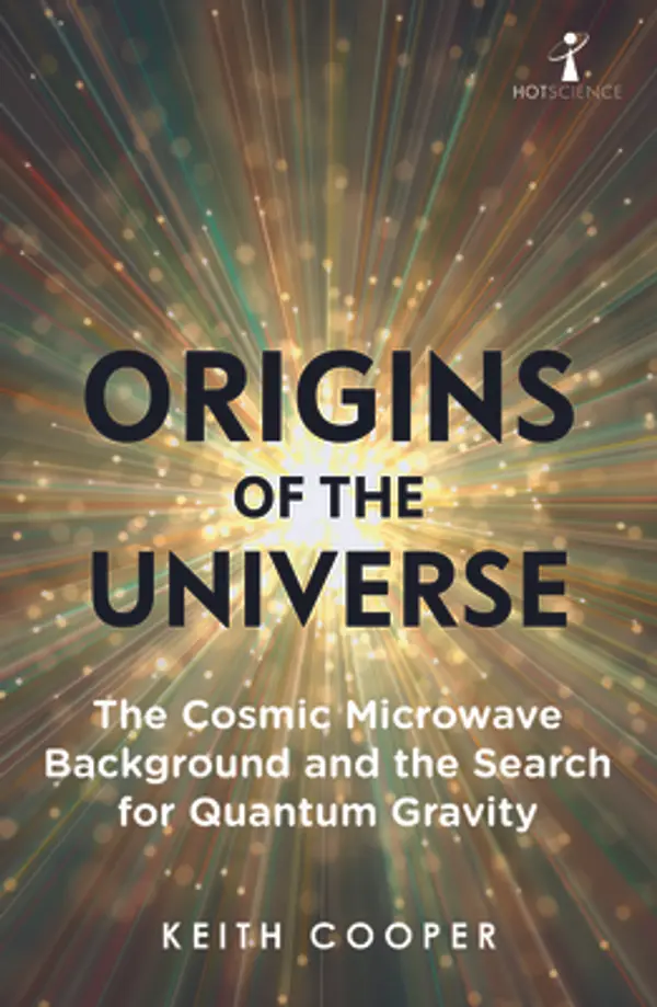 Origins of the Universe: The Cosmic Microwave Background and the Search for Quantum Gravity (Hot Science) by Keith Cooper cover