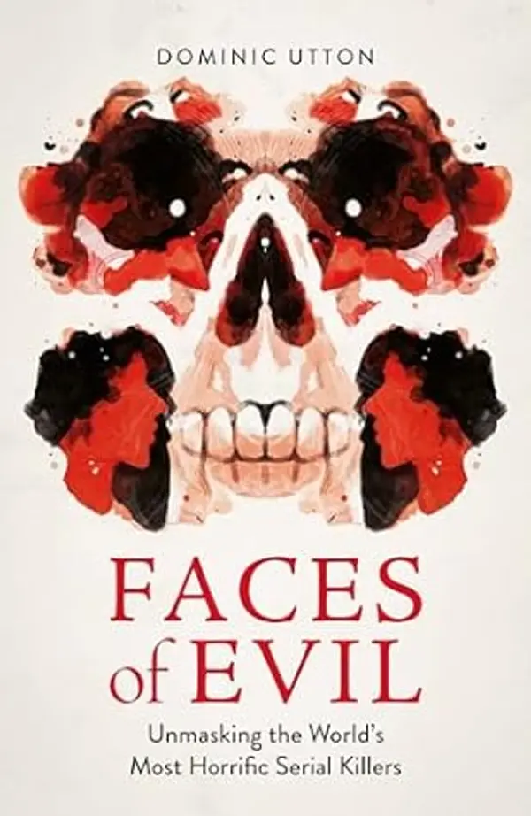 Faces of Evil: Unmasking the World’s Most Horrific Serial Killers by Dominic Utton cover