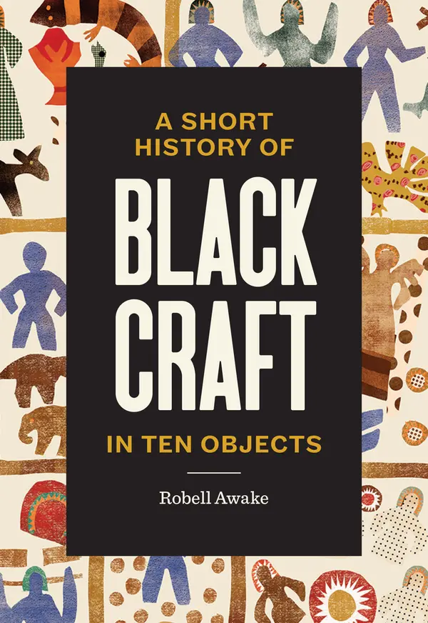 A Short History of Black Craft in Ten Objects by Robell Awake, Johnalynn Holland, Tiffany Momon cover