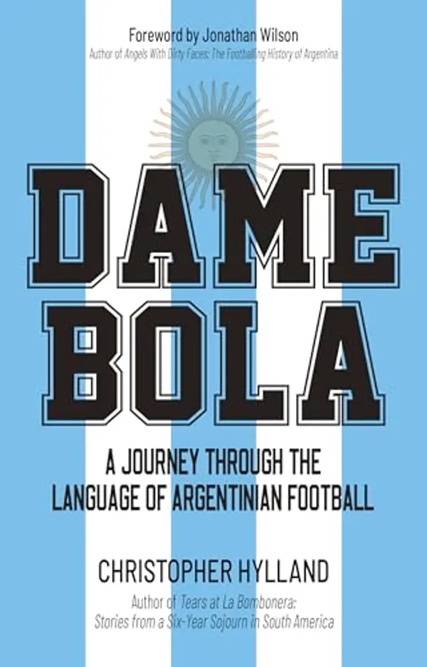 Dame Bola: A Journey Through the Language of Argentinian Football by Christopher Hylland cover