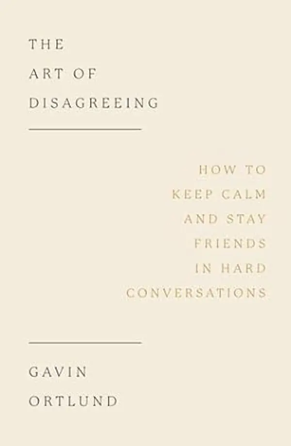 The Art of Disagreeing: How to Keep Calm and Stay Friends in Hard Conversations (Christian book on disagreement, arguments, conflict resolution, disunity.) by Gavin Ortlund cover