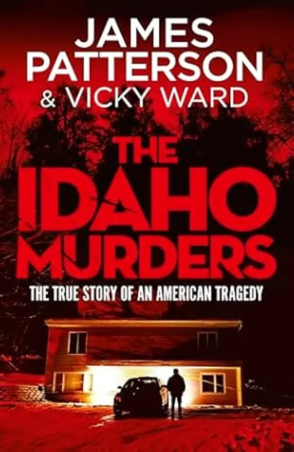 The Idaho Murders: The unputdownable true crime story from Sunday Times bestselling thriller author by James  Patterson cover