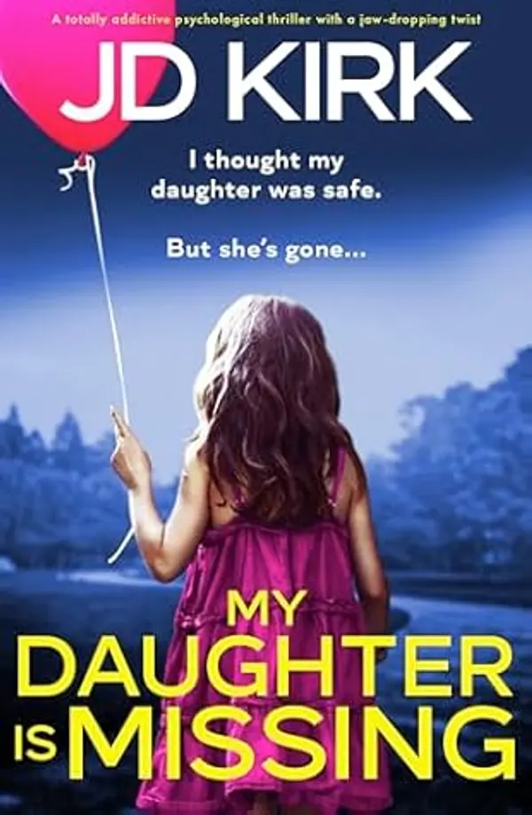 My Daughter Is Missing: An utterly gripping psychological thriller with a jaw-dropping twist by J.D. Kirk cover