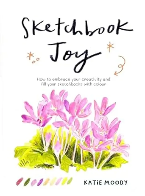 Sketchbook Joy: How to Embrace Your Creativity and Fill Your Sketchbooks with Colour by Katie Moody cover