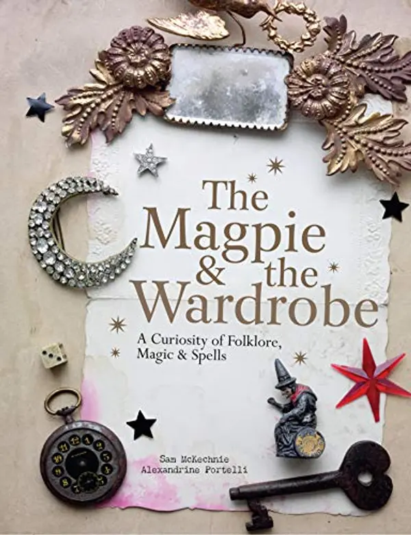 The Magpie and the Wardrobe: A Curiosity of Folklore, Magic and Spells by Sam McKechnie, Alexandrine Portelli cover