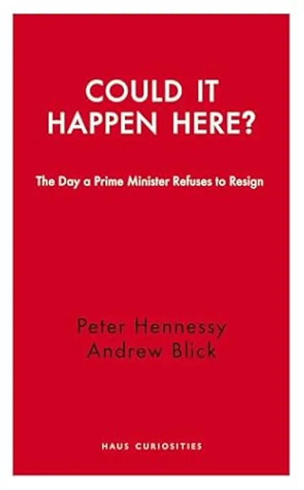 Could it Happen Here?: The Day a Prime Minister Refuses to Resign (Haus Curiosities) by Peter Hennessy cover