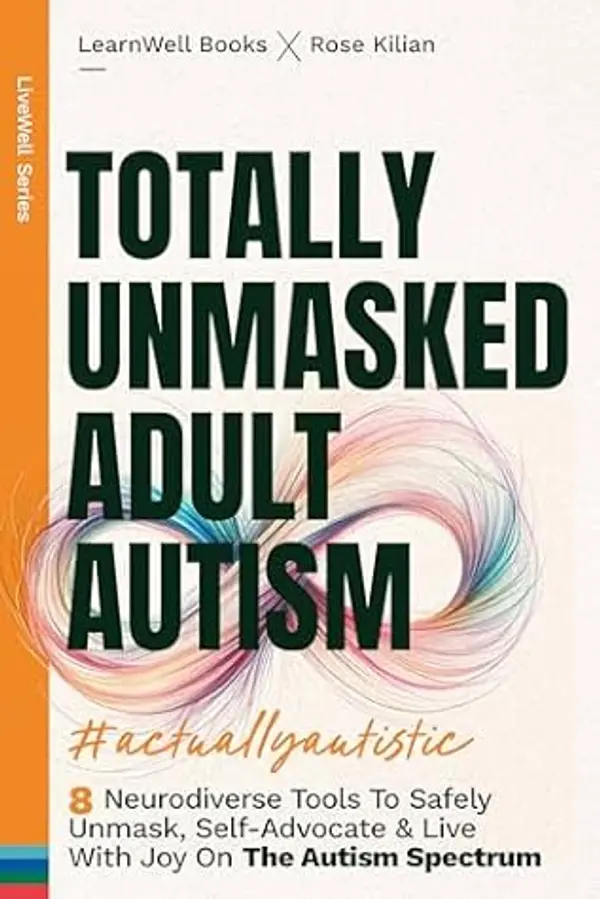 Totally Unmasked Adult Autism: 8 Neurodiverse Tools To Safely Unmask, Self-Advocate & Live With Joy On The Autism Spectrum (LiveWell Series) by LearnWell Books cover