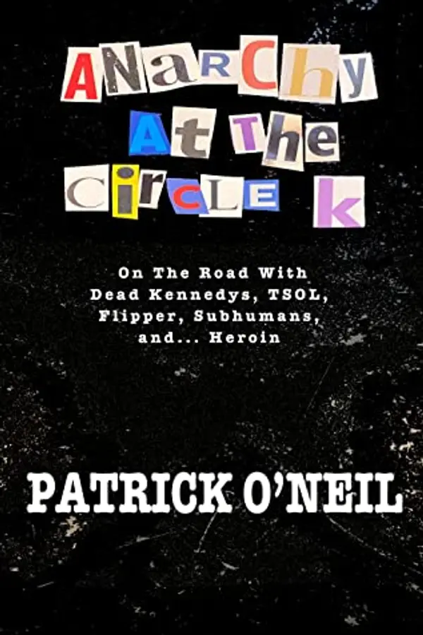 Anarchy At The Circle K: On The Road With Dead Kennedys, TSOL, Flipper, Subhumans and… Heroin by Patrick O'Neil cover