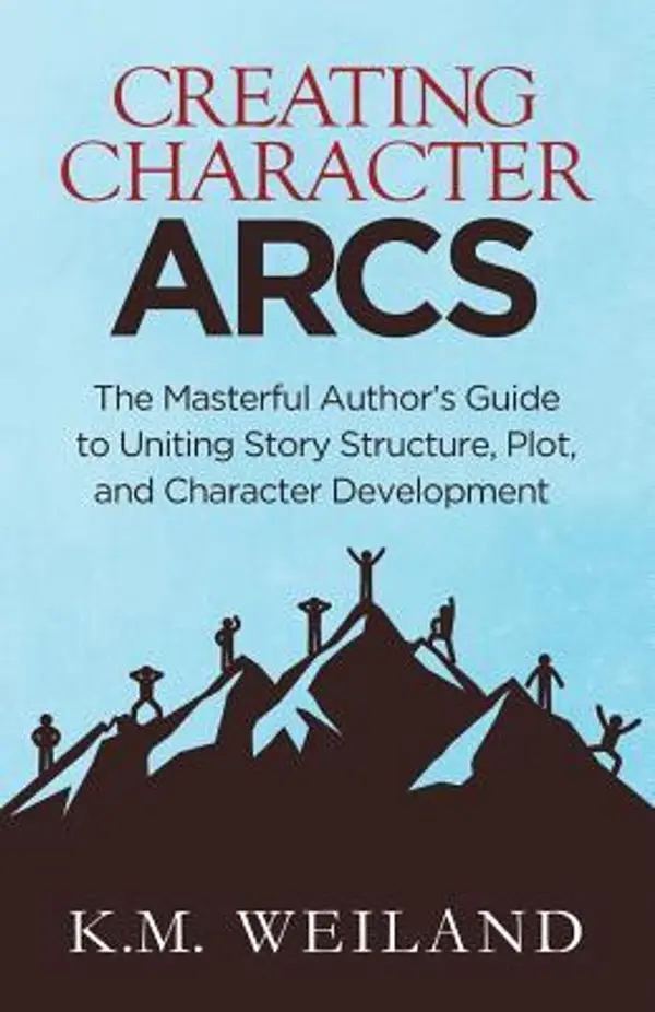 Creating Character Arcs: The Masterful Author's Guide to Uniting Story Structure by K.M. Weiland cover