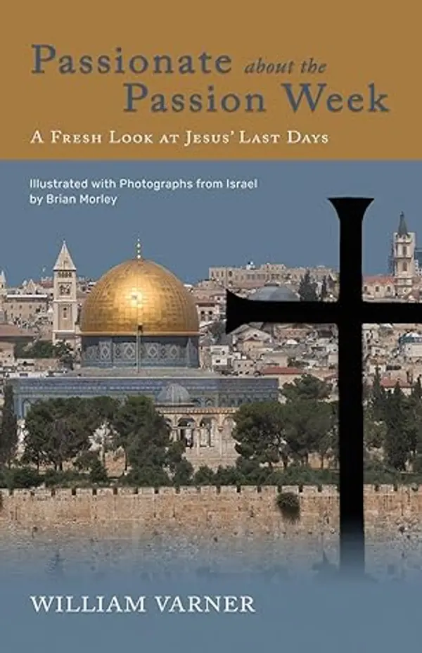 Passionate about the Passion Week: A Fresh Look at Jesus' Last Days by William Varner cover