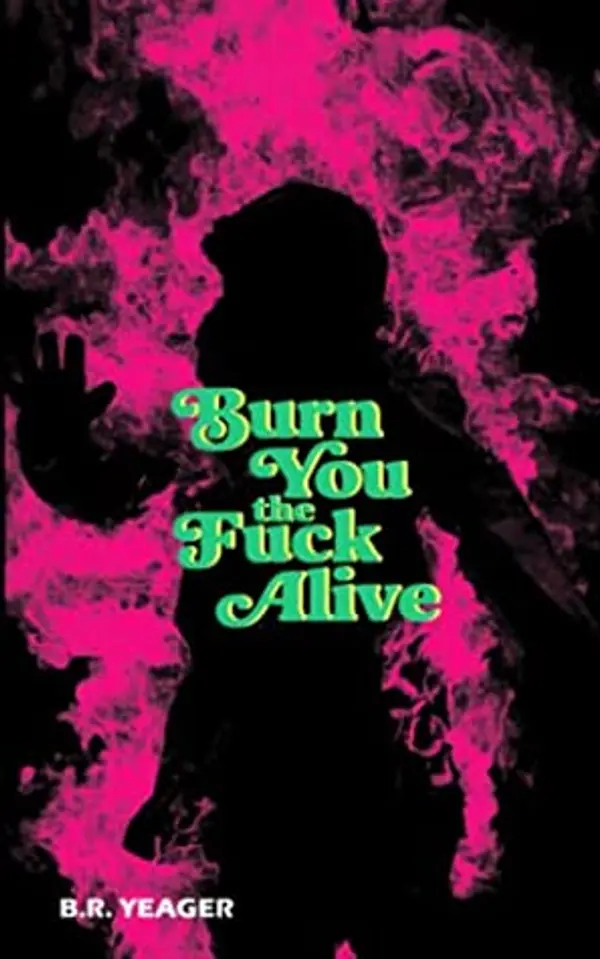 Burn You the Fuck Alive by B.R. Yeager cover