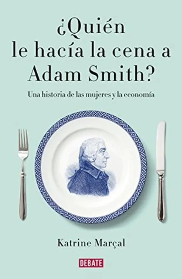 ¿QUIEN LE HACIA LA CENA A ADAM SMITH? by Katrine Marçal cover