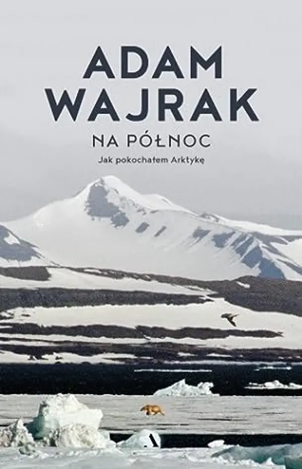 Na północ: Jak pokochałem Arktykę by Adam Wajrak cover