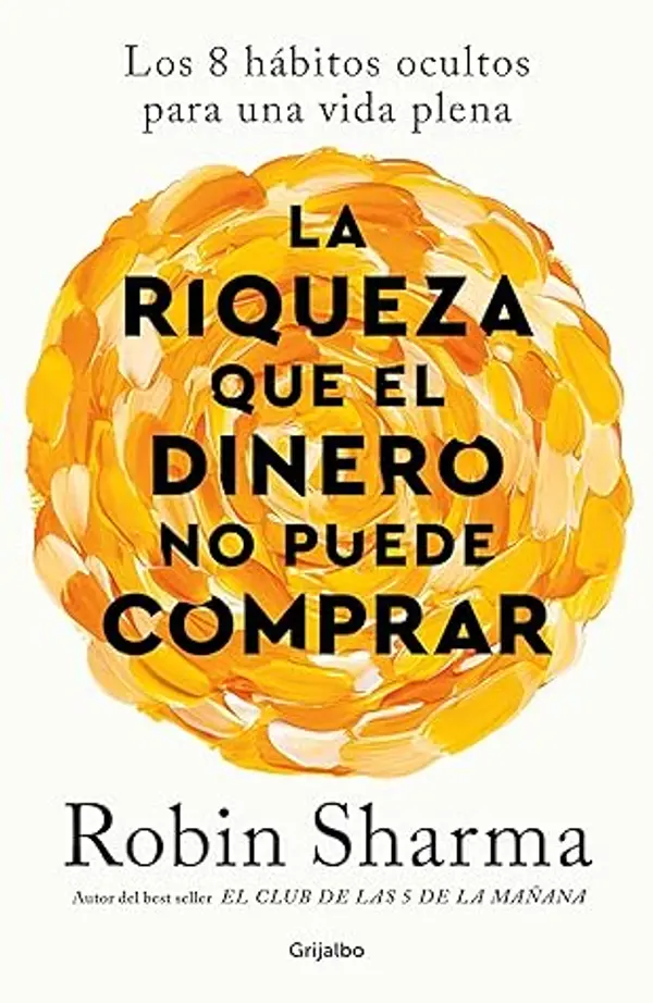 La riqueza que el dinero no puede comprar: Los 8 hábitos ocultos para una vida plena (Spanish Edition) by Robin Sharma cover