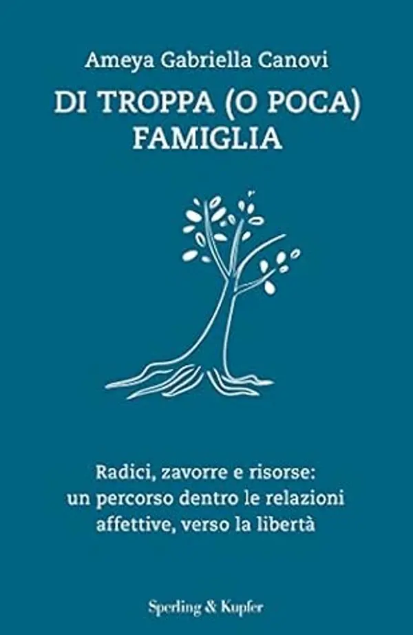 Di troppa (o poca) famiglia. Radici, zavorre e risorse: un percorso dentro le relazioni affettive, verso la libertà by Ameya Gabriella Canovi cover