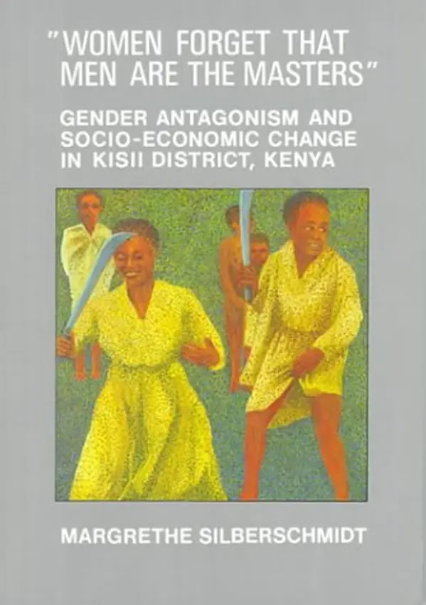 Women Forget That Men Are the Masters: Gender Antagonism and Socio-Economic Change in Kisii District, Kenya by Margrethe Silberschmidt cover