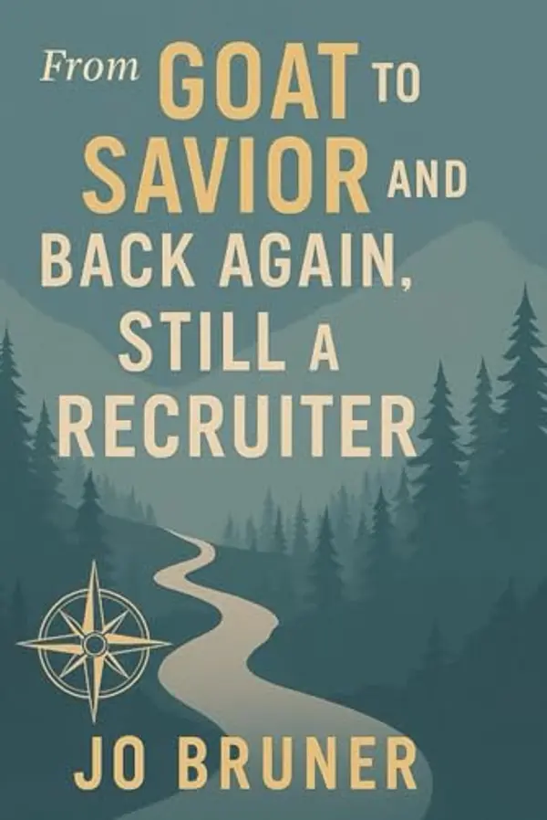From Goat to Savior and Back Again: Still a Recruiter by Jo Bruner cover