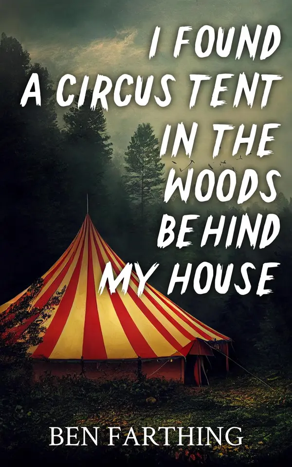 I Found a Circus Tent In the Woods Behind My House by Ben Farthing cover
