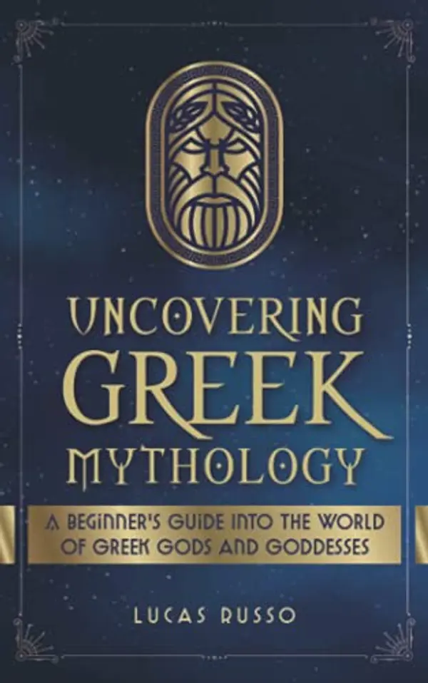 Uncovering Greek Mythology: A Beginner's Guide into the World of Greek Gods and Goddesses (Mythology Collection) by Lucas Russo cover