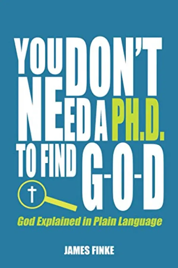 You Don't Need a Ph.D. to Find G-O-D: God Explained in Plain Language (Christianity Uncomplicated) by James Finke cover