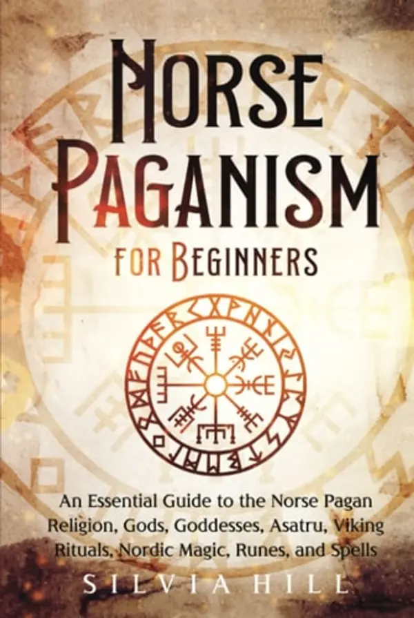 Norse Paganism for Beginners: An Essential Guide to the Norse Pagan Religion, Gods, Goddesses, Asatru, Viking Rituals, Nordic Magic, Runes, and Spells (Scandinavian Spiritual Practices) by Silvia Hill cover