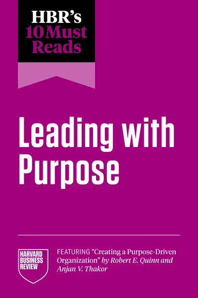HBR's 10 Must Reads on Leading with Purpose (featuring "Creating a Purpose-Driven Organization" by Robert E. Quinn and Anjan V. Thakor) book cover