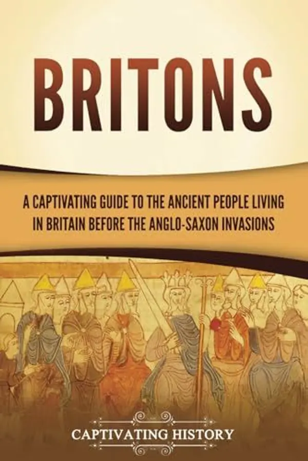 Britons: A Captivating Guide to the Ancient People Living in Britain Before the Anglo-Saxon Invasions (Exploring England's Past) by Captivating History cover