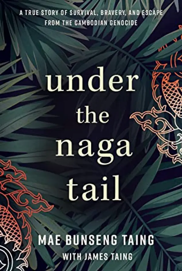 Under the Naga Tail: A True Story of Survival, Bravery, and Escape from the Cambodian Genocide by Mae Bunseng Taing, James Taing cover