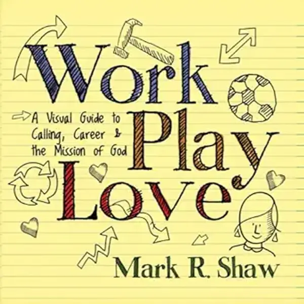Work Play Love: A Visual Guide to Calling, Career and the Mission of God by Mark Shaw cover