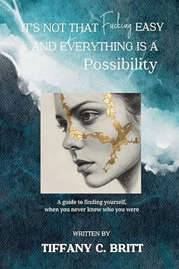 It's Not That Fucking Easy And Everything Is A Possibility: A guide to finding yourself when you never knew who you were by Tiffany Corrine Britt cover