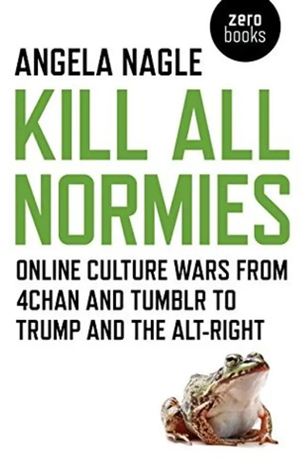 Kill All Normies: Online Culture Wars From 4Chan and Tumblr to Trump and the Alt-Right by Angela Nagle cover