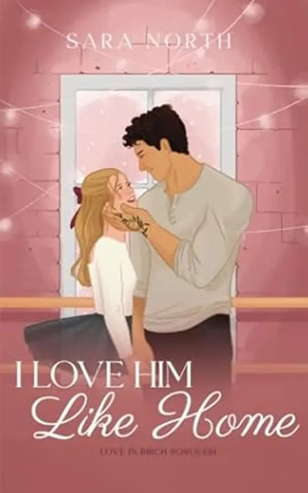 I Love Him Like Home (Love in Birch Borough Book 3) by Sara North cover