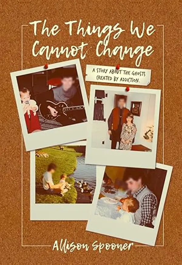 The Things We Cannot Change: A Story about the Ghosts Created by Addiction by Allison Spooner cover