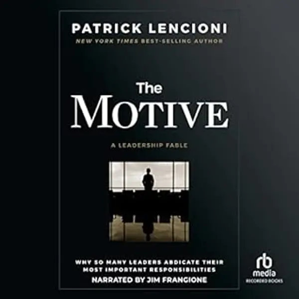The Motive: Why So Many Leaders Abdicate Their Most Important Responsibilities by Patrick Lencioni cover