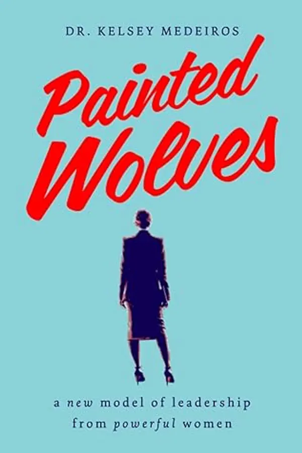 Painted Wolves: A New Model of Leadership from Powerful Women by Kelsey Medeiros Ph.D. cover