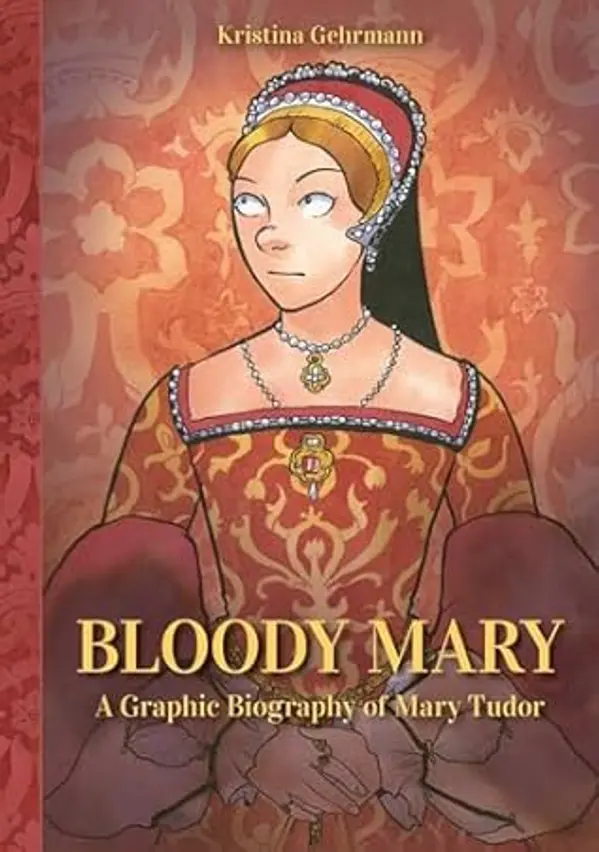 Bloody Mary: A Graphic Biography of Mary Tudor by Kristina Gehrmann cover